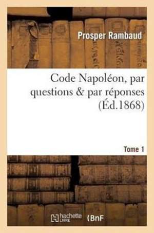Code Napoléon, Par Questions & Par Réponses. Tome 1 de Prosper Rambaud