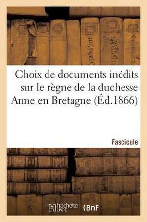 Choix de Documents Inedits Sur Le Regne de La Duchesse Anne En Bretagne. Fascicule 1 de Theodore-Paul Gazeau De Vautibault