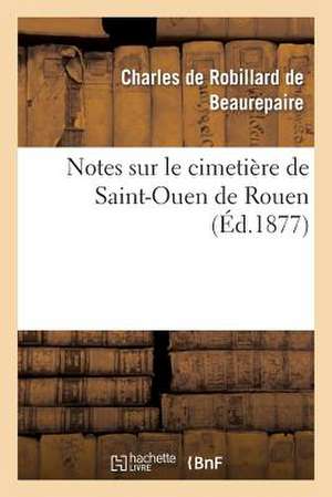 Notes Sur Le Cimetiere de Saint-Ouen de Rouen de De Beaurepaire-C