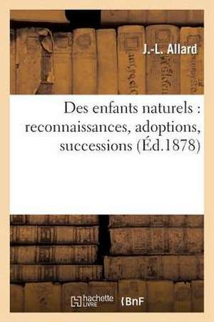 Des Enfants Naturels: Reconnaissances, Adoptions, Successions de Allard-J-L