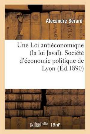 Une Loi Antieconomique (La Loi Javal). Societe D'Economie Politique de Lyon de Berard-A