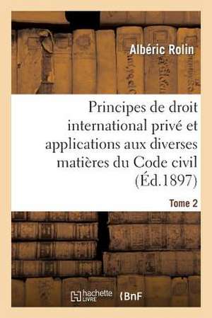 Principes de Droit International Prive Et Applications Aux Diverses Matieres Du Code Civil. Tome 2 de Rolin-A