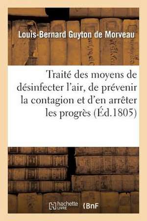 Traite Des Moyens de Desinfecter L'Air, de Prevenir La Contagion Et D'En Arreter Les Progres de Guyton De Morveau-L-B