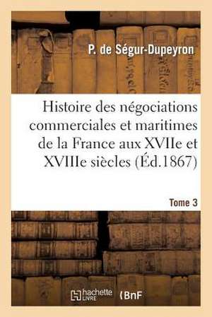 Histoire Des Negociations Commerciales Et Maritimes de La France Aux Xviie Et Xviiie Siecles, T3 de Sans Auteur