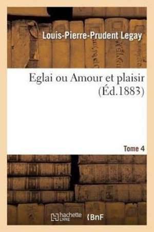 Eglai Ou Amour Et Plaisir. T. 4 de Sans Auteur