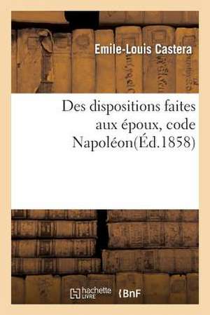 Des Dispositions Faites Aux Epoux Code Napoleon: Acte Public Pour La Licence... de Sans Auteur