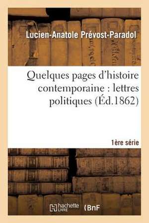 Quelques Pages D'Histoire Contemporaine: Lettres Politiques. 1e Serie de Sans Auteur