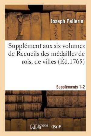 Supplement Aux Six Volumes de Recueils Des Medailles de Rois, de Villes. Supplements 1 Et 2 de Sans Auteur