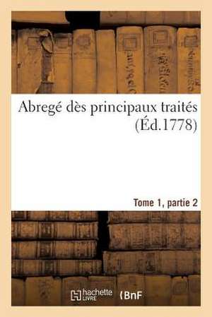 Abrege Principaux Traites, Conclus Depuis Commencement 14e Siecle Jusqu'a Present Tome 1, Partie 2 de Sans Auteur