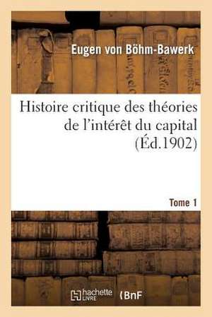 Histoire Critique Des Theories de L'Interet Du Capital. Tome 1 de Sans Auteur