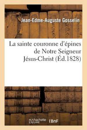 Notice Historique Et Critique Sur La Sainte Couronne D'Epines de Notre Seigneur Jesus-Christ de Gosselin-J-E-A