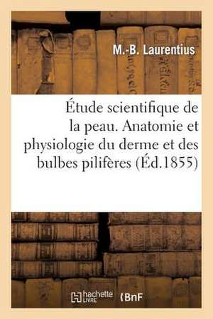 Etude Scientifique de La Peau. 1re Serie. Anatomie Et Physiologie Du Derme Et Des Bulbes Piliferes de Laurentius-M-B