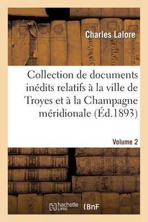 Collection de Documents Inedits Relatifs a la Ville de Troyes Et a la Champagne Meridionale. Vol. 2 de Lalore-C