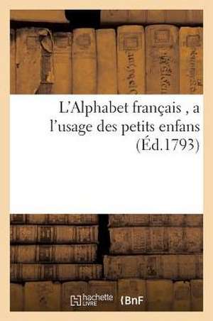 L'Alphabet Francais: A L'Usage Des Petits Enfans, Pour Leur Apprendre a Epeler Et a Bien Lire. Egalite, Liberte de Sans Auteur