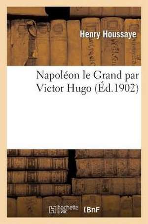 Napoleon Le Grand Par Victor Hugo de Houssaye-H