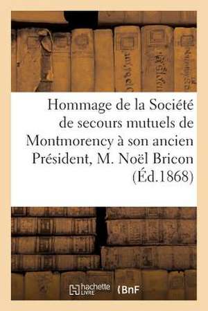 Hommage de La Societe de Secours Mutuels de Montmorency a Son Ancien President, M. Noel Bricon de Sans Auteur