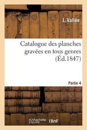 Catalogue Planches Gravees En Tous Genres Par Plus Celebres Graveurs Du 15e Au 19e Siecle, Partie 4 de Vallee-J