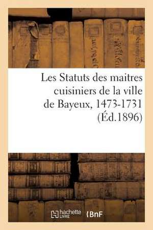 Les Statuts Des Maitres Cuisiniers de La Ville de Bayeux, 1473-1731 de Sans Auteur