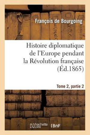 Histoire Diplomatique de L'Europe Pendant La Revolution Francaise Tome 2, Partie 2 de De Bourgoing-F