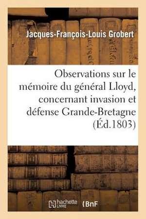 Observations Sur Le Memoire Du General Lloyd, Concernant Invasion Et Defense de La Grande-Bretagne de Grobert-J-F-L