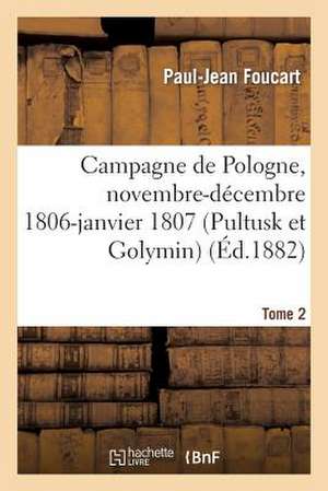 Campagne de Pologne, Novembre-Decembre 1806-Janvier 1807 (Pultusk Et Golymin) Tome 2 de Foucart-P-J