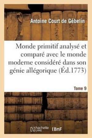 Monde Primitif Analyse Et Compare Avec Le Monde Moderne T. 9 de Court de Gebelin-A