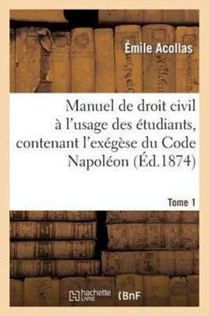 Manuel de Droit Civil A L'Usage Des Etudiants Tome 1 de Acollas-E