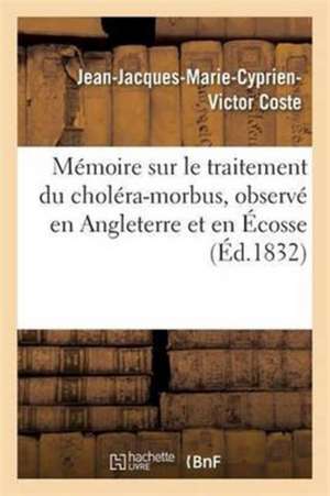 Mémoire Sur Le Traitement Du Choléra-Morbus, Observé En Angleterre Et En Écosse de Jean-Jacques-Marie-Cyprien-Victor Coste