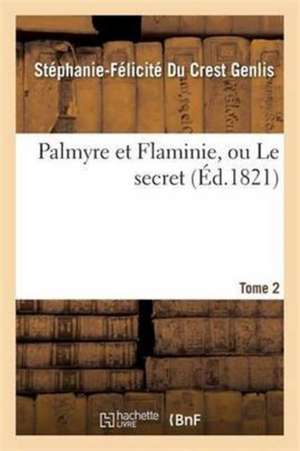 Palmyre Et Flaminie, Ou Le Secret. Tome 2 de Stéphanie-Félicité Du Crest Genlis