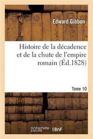 Histoire de la Décadence Et de la Chute de l'Empire Romain. T. 10 de Edward Gibbon