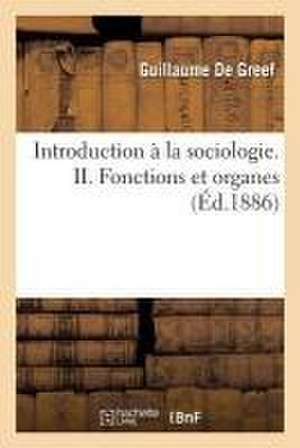 Introduction À La Sociologie. II. Fonctions Et Organes de Guillaume De Greef