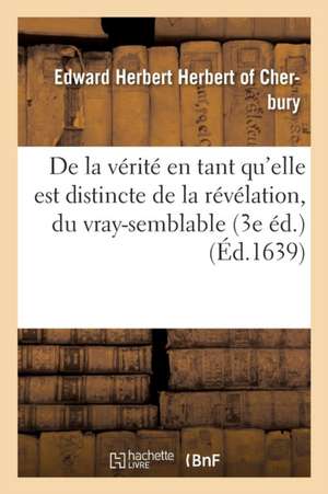 de la Vérité En Tant Qu'elle Est Distincte de la Révélation, Du Vray-Semblable, Du Possible, Du Faux de Edward Herbert of Cherbury