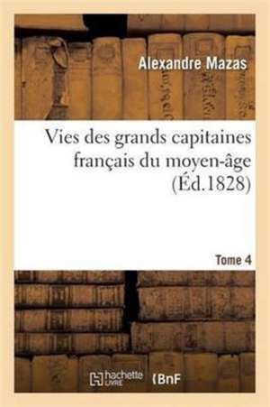 Vies Des Grands Capitaines Français Du Moyen-Âge. T. 4 de Alexandre Mazas