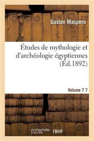 Études de Mythologie Et d'Archéologie Égyptiennes. Vol. 7 de Gaston Maspero