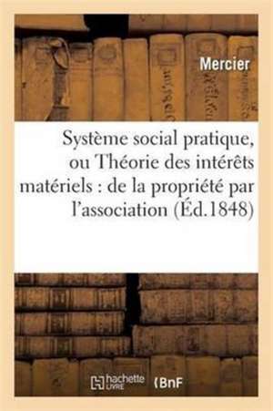 Système Social Pratique, Ou Théorie Des Intérêts Matériels: de la Propriété Par l'Association de Mercier