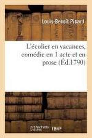 L'Écolier En Vacances, Comédie En 1 Acte Et En Prose de Louis-Benoît Picard