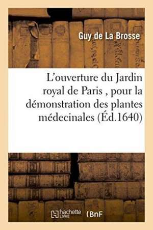 L'Ouverture Du Jardin Royal de Paris, Pour La Démonstration Des Plantes Médecinales de Guy de la Brosse