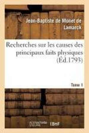 Recherches Sur Les Causes Des Principaux Faits Physiques. Tome 1 de Jean-Baptiste de Monet de Lamarck