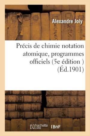 Précis de Chimie Notation Atomique: Rédigé Conformément Aux Programmes Officiels de Alexandre Joly