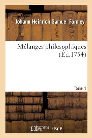 Mélanges Philosophiques. Tome 1 de Johann Heinrich Samuel Formey