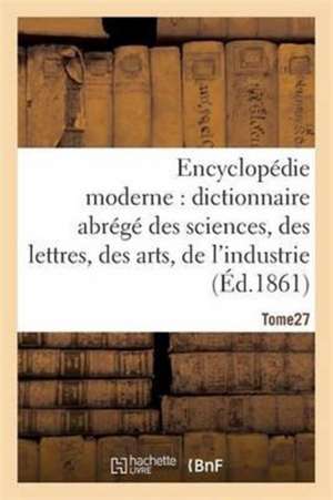 Encyclopédie Moderne, Dictionnaire Abrégé Des Sciences, Des Lettres, Des Arts de l'Industrie Tome 27 de Ambroise Firmin-Didot