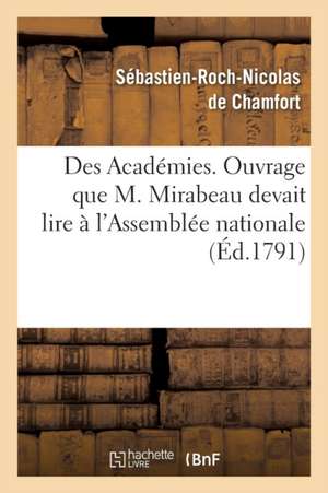 Des Académies, Ouvrage Que M. Mirabeau Devait Lire À l'Assemblée Nationale de Sébastien-Roch-Nicolas de Chamfort