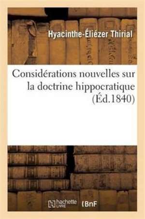 Considérations Nouvelles Sur La Doctrine Hippocratique de Hyacinthe-Éliézer Thirial