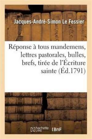 Réponse À Tous Mandemens, Lettres Pastorales, Bulles, Brefs, Tirée de l'Écriture Sainte. de Le Fessier