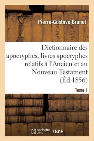 Dictionnaire Des Apocryphes, Livres Apocryphes Relatifs À l'Ancien Et Au Nouveau Testament Tome 1 de Pierre-Gustave Brunet