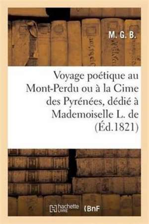 Voyage Poétique Au Mont-Perdu Ou À La Cime Des Pyrénées Par M. G. B., Dédié À Mademoiselle L. de de M. G. B.