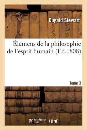 Elemens de La Philosophie de L'Esprit Humain. Tome 3