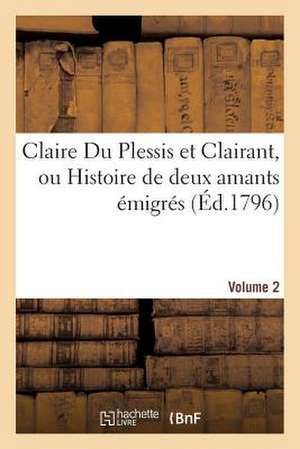 Claire Du Plessis Et Clairant, Ou Histoire de Deux Amants Emigres. Volume 2