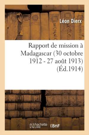 Rapport de Mission À Madagascar 30 Octobre 1912 - 27 Aout 1913 de Léon Dierx