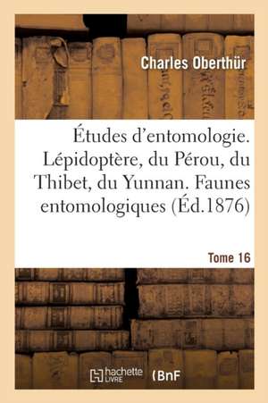 Études d'Entomologie. Lépidoptère, Du Pérou, Du Thibet, Du Yunnan. Faunes Entomologiques Tome 16 de Oberthur